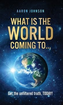 portada What is The World Coming to . . .: Get the unfiltered truth, TODAY!