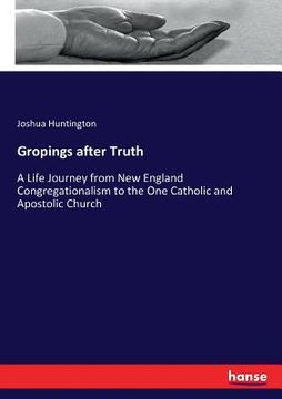 portada Gropings after Truth: A Life Journey from New England Congregationalism to the One Catholic and Apostolic Church (in English)