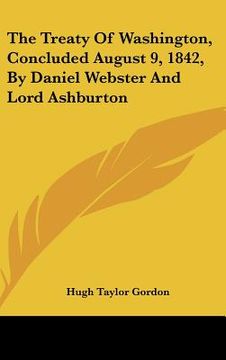 portada the treaty of washington, concluded august 9, 1842, by daniel webster and lord ashburton (en Inglés)