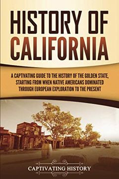 portada History of California: A Captivating Guide to the History of the Golden State, Starting From When Native Americans Dominated Through European Exploration to the Present (U. St States) 