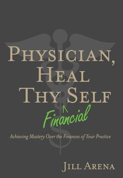 portada Physician, Heal Thy Financial Self: Achieving Mastery Over the Finances of Your Practice