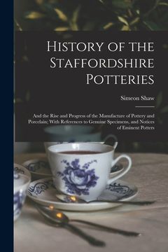 portada History of the Staffordshire Potteries; and the Rise and Progress of the Manufacture of Pottery and Porcelain; With References to Genuine Specimens, a (in English)