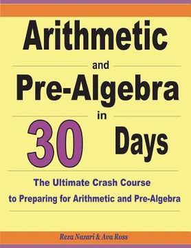 portada Arithmetic and Pre-Algebra in 30 Days: The Ultimate Crash Course to Preparing for Arithmetic and Pre-Algebra (en Inglés)