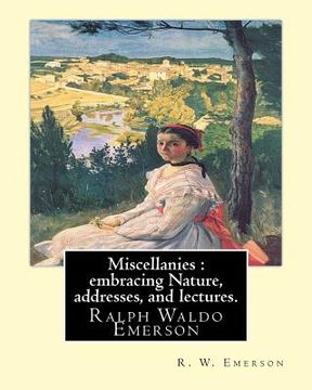 portada Miscellanies: embracing Nature, addresses, and lectures. By: R. W. Emerson: Ralph Waldo Emerson (May 25, 1803 - April 27, 1882), kno (en Inglés)