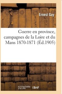 portada Guerre En Province, Campagnes de la Loire Et Du Mans 1870-1871 (en Francés)