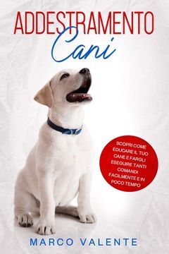 portada Addestramento Cani: Scopri come educare il tuo cane e fargli eseguire tanti comandi facilmente e in poco tempo (en Italiano)