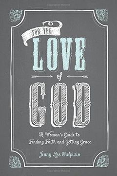 portada For the Love of God: A Woman's Guide to Finding Faith and Getting Grace