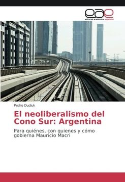 portada El neoliberalismo del Cono Sur: Argentina: Para quiénes, con quienes y cómo gobierna Mauricio Macri