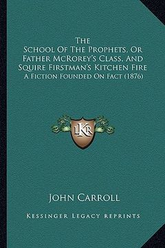 portada the school of the prophets, or father mcrorey's class, and sthe school of the prophets, or father mcrorey's class, and squire firstman's kitchen fire (in English)