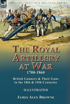portada The Royal Artillery at War,1700-1860: British Gunners & Their Guns in the 18th & 19th Centuries (in English)