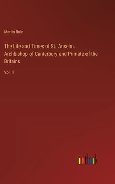 portada The Life and Times of St. Anselm. Archbishop of Canterbury and Primate of the Britains: Vol. II (in English)