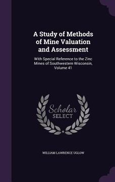 portada A Study of Methods of Mine Valuation and Assessment: With Special Reference to the Zinc Mines of Southwestern Wisconsin, Volume 41 (in English)