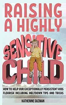 portada Raising a Highly Sensitive Child: How to Help our Exceptionally Persistent Kids Flourish Including Meltdown Tips and Tricks (en Inglés)