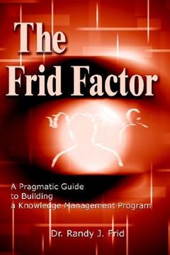 portada the frid factor: a pragmatic guide to building a knowledge management program (en Inglés)