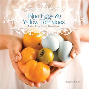 portada blue eggs and yellow tomatoes: a backyard garden-to-table cookbook (en Inglés)
