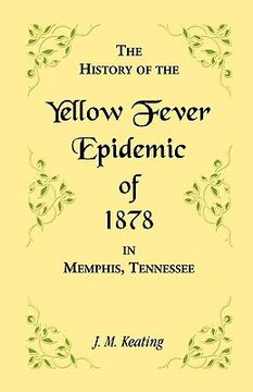 portada a history of the yellow fever: the yellow fever epidemic of 1878, in memphis, tennessee. embracing a complete list of the dead, the names of the doc (en Inglés)