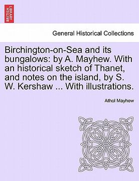 portada birchington-on-sea and its bungalows: by a. mayhew. with an historical sketch of thanet, and notes on the island, by s. w. kershaw ... with illustrati (en Inglés)