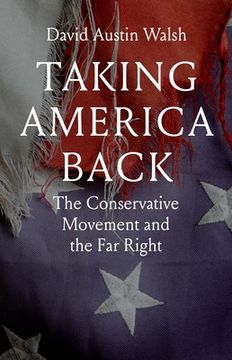 portada Taking America Back: The Conservative Movement and the Far Right (en Inglés)