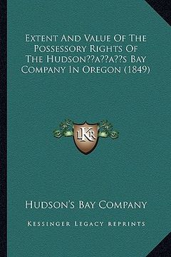 portada extent and value of the possessory rights of the hudsonacentsa -a centss bay company in oregon (1849) (en Inglés)