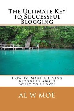 portada The Ultimate Key to Successful Blogging: How to Make a Living Blogging about What You Love! (en Inglés)