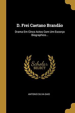 portada D. Frei Caetano Brandão: Drama em Cinco Actos com um Escorço Biographico. (en Portugués)