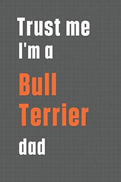 portada Trust me i'm a Bull Terrier Dad: For Bull Terrier dog dad (en Inglés)