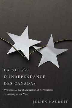 portada La Guerre D'Indépendance des Canadas: Démocratie, Républicanismes et Libéralismes en Amérique du Nord (in French)