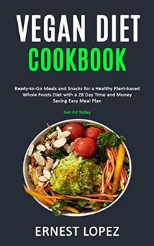 portada Vegan Diet Cookbook: Ready-To-Go Meals and Snacks for a Healthy Plant-Based Whole Foods Diet With a 28 day Time and Money Saving Easy Meal Plan (Get fit Today) (en Inglés)