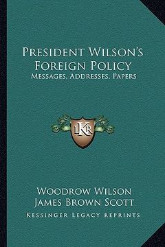 portada president wilson's foreign policy: messages, addresses, papers (en Inglés)