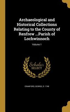 portada Archaeological and Historical Collections Relating to the County of Renfrew ...Parish of Lochwinnoch; Volume 1 (en Inglés)