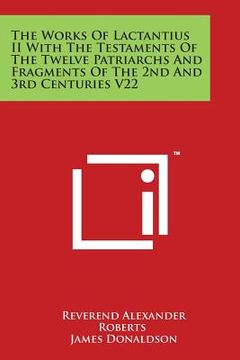 portada The Works of Lactantius II with the Testaments of the Twelve Patriarchs and Fragments of the 2nd and 3rd Centuries V22