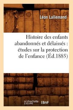 portada Histoire Des Enfants Abandonnés Et Délaissés: Études Sur La Protection de l'Enfance (Éd.1885) (in French)