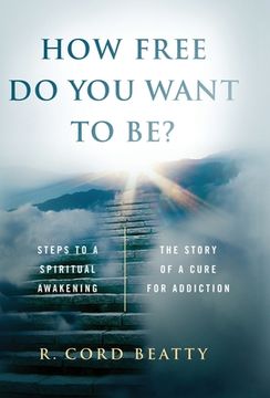 portada How Free Do You Want To Be?: The Story Of A Cure For Addiction (en Inglés)