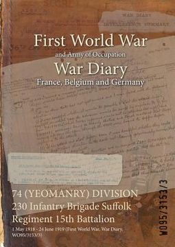 portada 74 (YEOMANRY) DIVISION 230 Infantry Brigade Suffolk Regiment 15th Battalion: 1 May 1918 - 24 June 1919 (First World War, War Diary, WO95/3153/3) (in English)