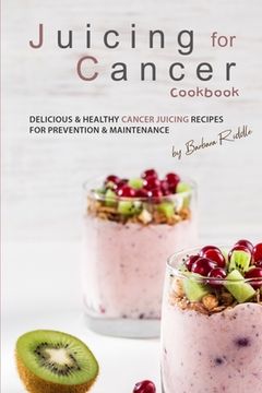 portada Juicing for Cancer Cookbook: Delicious & Healthy Cancer Juicing Recipes for Prevention & Maintenance (en Inglés)