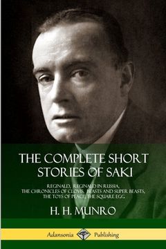 portada The Complete Short Stories of Saki: Reginald, Reginald in Russia, The Chronicles of Clovis, Beasts and Super Beasts, The Toys of Peace, The Square Egg
