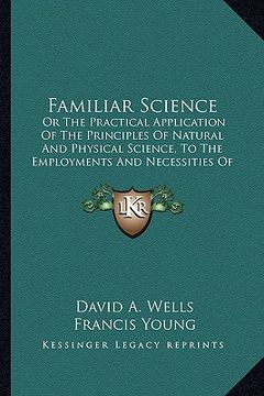 portada familiar science: or the practical application of the principles of natural and physical science, to the employments and necessities of (en Inglés)