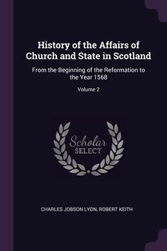 portada History of the Affairs of Church and State in Scotland: From the Beginning of the Reformation to the Year 1568; Volume 2 (en Inglés)