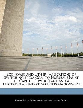 portada economic and other implications of switching from coal to natural gas at the capitol power plant and at electricity-generating units nationwide (en Inglés)