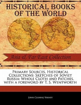 portada primary sources, historical collections: sketches of soviet russia: whole cloth and patches, with a foreword by t. s. wentworth (en Inglés)