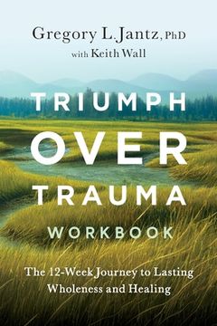 portada Triumph Over Trauma Workbook: The 12-Week Journey to Lasting Wholeness and Healing (en Inglés)
