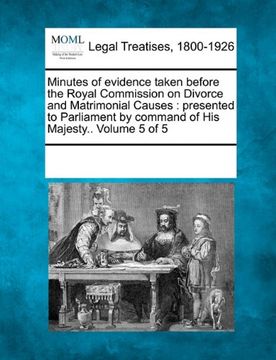 portada minutes of evidence taken before the royal commission on divorce and matrimonial causes: presented to parliament by command of his majesty.. volume 5 (in English)