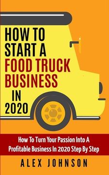 portada How To Start A Food Truck Business in 2020: How To Turn Your Passion Into A Profitable Business In 2020 Step By Step (in English)