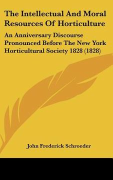 portada the intellectual and moral resources of horticulture: an anniversary discourse pronounced before the new york horticultural society 1828 (1828) (in English)