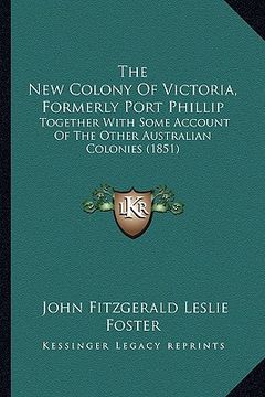 portada the new colony of victoria, formerly port phillip: together with some account of the other australian colonies (1851) (in English)