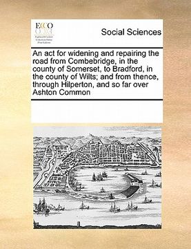 portada an  act for widening and repairing the road from combebridge, in the county of somerset, to bradford, in the county of wilts; and from thence, through