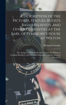 portada A Description of the Pictures, Statues, Busto's Basso-Relievo's, and Other Curiosities at the Earl of Pembroke's House at Wilton: The Antiques of This (en Inglés)