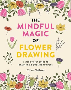 portada The Mindful Magic of Flower Drawing: A Mindful, Step-By-Step Guide to Drawing & Doodling Flowers (en Inglés)