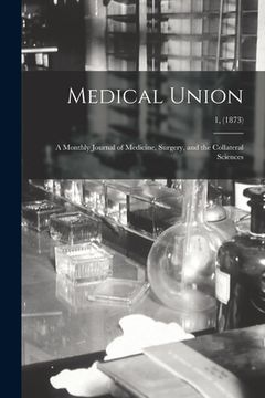 portada Medical Union: a Monthly Journal of Medicine, Surgery, and the Collateral Sciences; 1, (1873) (in English)
