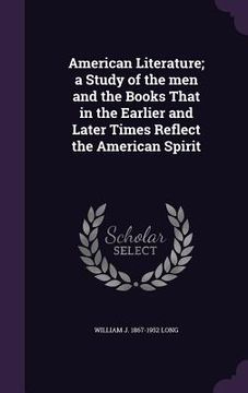 portada American Literature; a Study of the men and the Books That in the Earlier and Later Times Reflect the American Spirit (en Inglés)